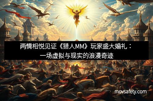 两情相悦见证《猎人MM》玩家盛大婚礼:一场虚拟与现实的浪漫奇迹
