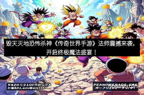 毁天灭地恐怖杀神《传奇世界手游》法师震撼来袭,开启终极魔法盛宴!