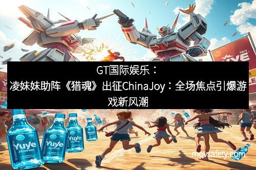 GT国际娱乐:凌妹妹助阵《猎魂》出征ChinaJoy:全场焦点引爆游戏新风潮