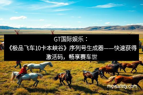 GT国际娱乐:《极品飞车10卡本峡谷》序列号生成器——快速获得激活码,畅享赛车世界