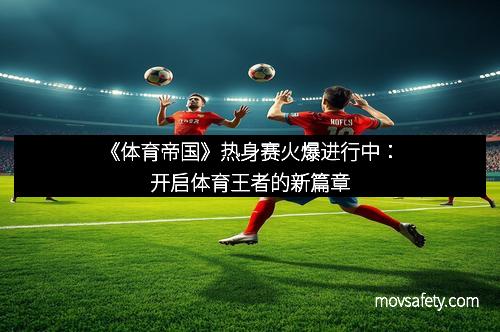 《体育帝国》热身赛火爆进行中:开启体育王者的新篇章