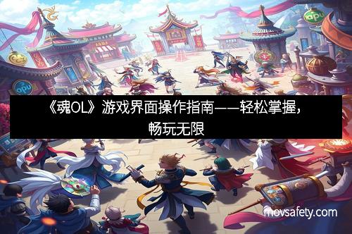 《魂OL》游戏界面操作指南——轻松掌握,畅玩无限